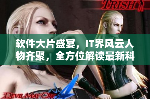 軟件大片盛宴，IT界風云人物齊聚，全方位解讀最新科技趨勢