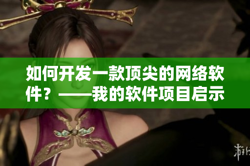 如何開(kāi)發(fā)一款頂尖的網(wǎng)絡(luò)軟件？——我的軟件項(xiàng)目啟示錄