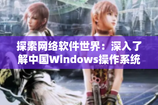 探索網(wǎng)絡(luò)軟件世界：深入了解中國(guó)Windows操作系統(tǒng)