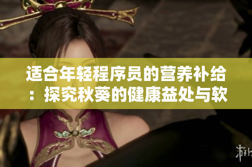 適合年輕程序員的營(yíng)養(yǎng)補(bǔ)給：探究秋葵的健康益處與軟件編程的關(guān)系