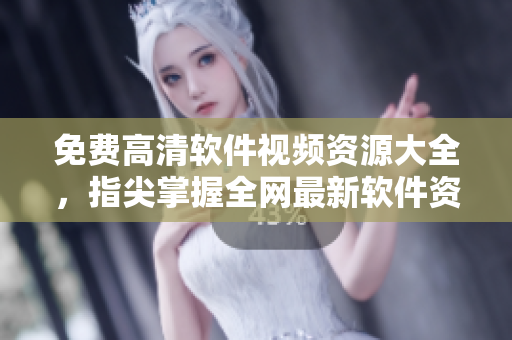 免費高清軟件視頻資源大全，指尖掌握全網(wǎng)最新軟件資訊與技巧