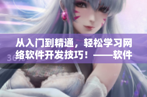 從入門到精通，輕松學習網(wǎng)絡軟件開發(fā)技巧！——軟件開發(fā)必備指南