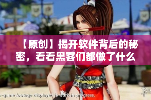 【原創(chuàng)】揭開軟件背后的秘密，看看黑客們都做了什么？