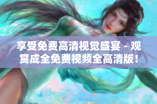 享受免費高清視覺盛宴 - 觀賞成全免費視頻全高清版！