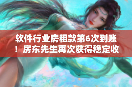 軟件行業(yè)房租款第6次到賬！房東先生再次獲得穩(wěn)定收入！