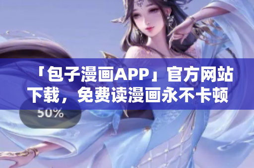 「包子漫畫APP」官方網(wǎng)站下載，免費(fèi)讀漫畫永不卡頓
