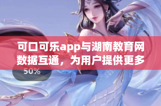 可口可樂app與湖南教育網(wǎng)數(shù)據(jù)互通，為用戶提供更多便利功能