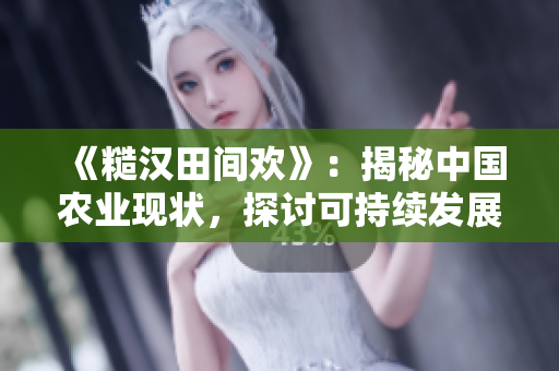 《糙漢田間歡》：揭秘中國(guó)農(nóng)業(yè)現(xiàn)狀，探討可持續(xù)發(fā)展之路