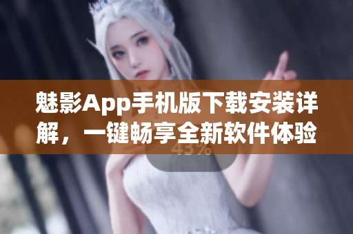 魅影App手機(jī)版下載安裝詳解，一鍵暢享全新軟件體驗(yàn)