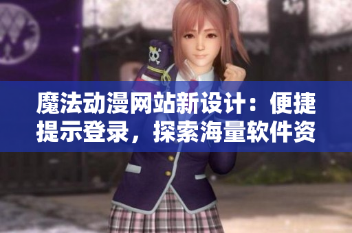 魔法動(dòng)漫網(wǎng)站新設(shè)計(jì)：便捷提示登錄，探索海量軟件資源