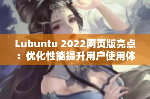 Lubuntu 2022網(wǎng)頁版亮點：優(yōu)化性能提升用戶使用體驗