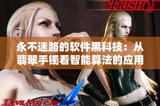 永不迷路的軟件黑科技：從翡翠手鐲看智能算法的應(yīng)用