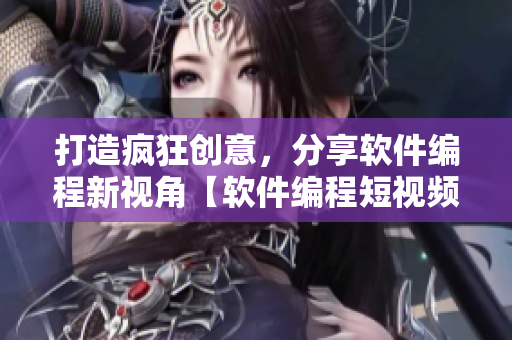 打造瘋狂創(chuàng)意，分享軟件編程新視角【軟件編程短視頻集錦】