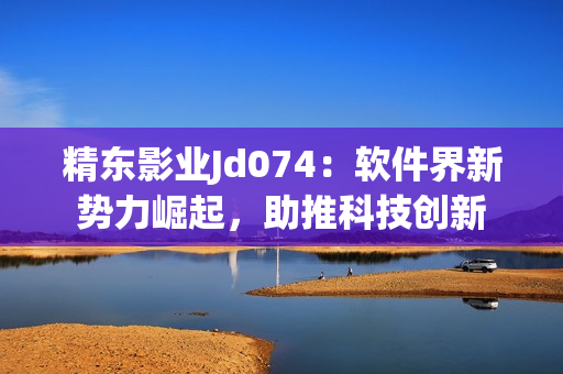 精東影業(yè)Jd074：軟件界新勢力崛起，助推科技創(chuàng)新