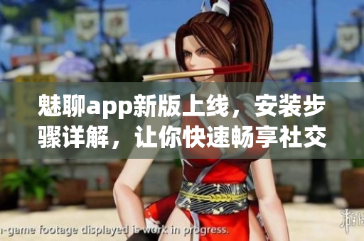 魅聊app新版上線，安裝步驟詳解，讓你快速暢享社交樂趣