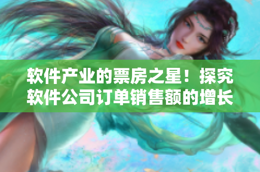 軟件產(chǎn)業(yè)的票房之星！探究軟件公司訂單銷售額的增長奧秘。