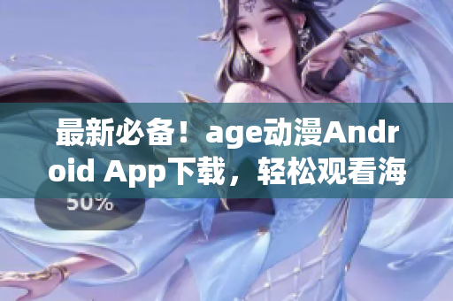 最新必備！age動漫Android App下載，輕松觀看海量動漫影集