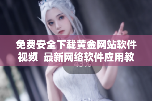 免費安全下載黃金網(wǎng)站軟件視頻  最新網(wǎng)絡(luò)軟件應(yīng)用教程分享