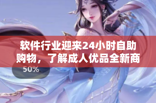 軟件行業(yè)迎來(lái)24小時(shí)自助購(gòu)物，了解成人優(yōu)品全新商品線！