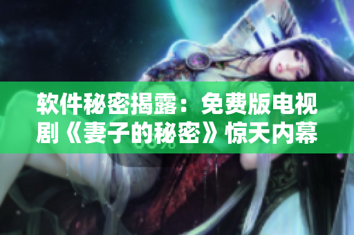 軟件秘密揭露：免費版電視劇《妻子的秘密》驚天內(nèi)幕！