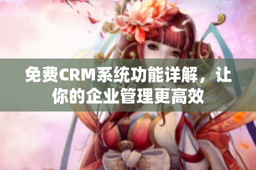 免費(fèi)CRM系統(tǒng)功能詳解，讓你的企業(yè)管理更高效