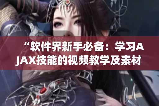 “軟件界新手必備：學(xué)習(xí)AJAX技能的視頻教學(xué)及素材推薦”