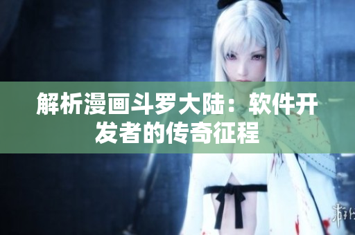 解析漫畫(huà)斗羅大陸：軟件開(kāi)發(fā)者的傳奇征程