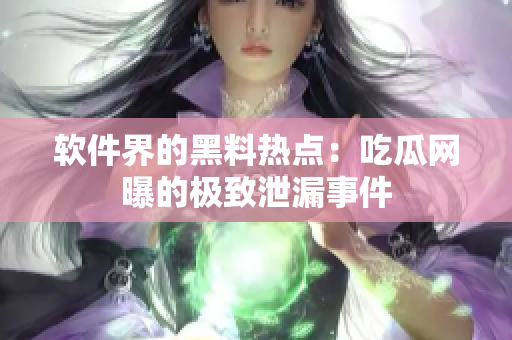 軟件界的黑料熱點(diǎn)：吃瓜網(wǎng)曝的極致泄漏事件