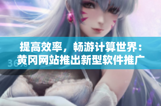提高效率，暢游計算世界：黃岡網(wǎng)站推出新型軟件推廣