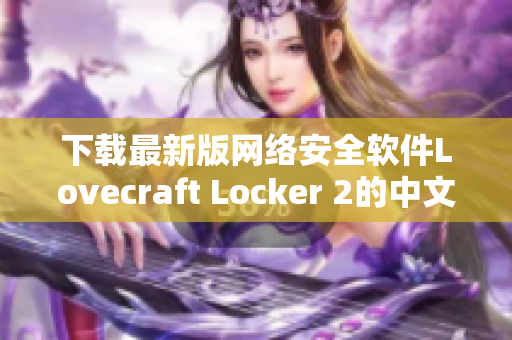 下載最新版網(wǎng)絡(luò)安全軟件Lovecraft Locker 2的中文版，保障您的個(gè)人資料安全。