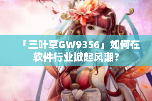 「三葉草GW9356」如何在軟件行業(yè)掀起風(fēng)潮？
