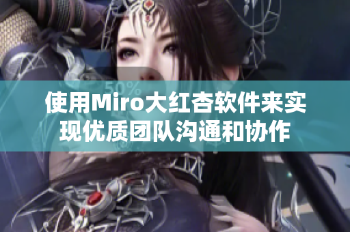 使用Miro大紅杏軟件來(lái)實(shí)現(xiàn)優(yōu)質(zhì)團(tuán)隊(duì)溝通和協(xié)作