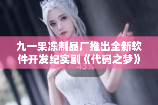 九一果凍制品廠推出全新軟件開發(fā)紀(jì)實(shí)劇《代碼之夢》