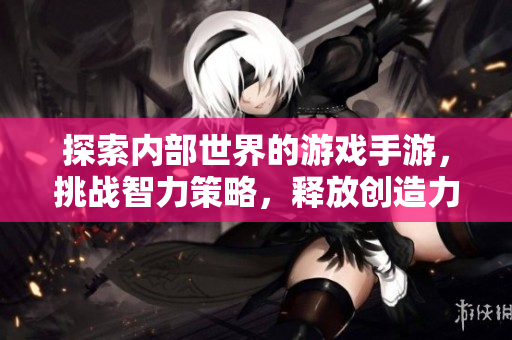 探索內(nèi)部世界的游戲手游，挑戰(zhàn)智力策略，釋放創(chuàng)造力