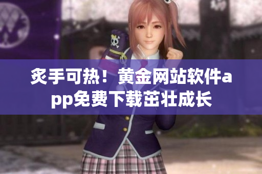 炙手可熱！黃金網(wǎng)站軟件app免費(fèi)下載茁壯成長
