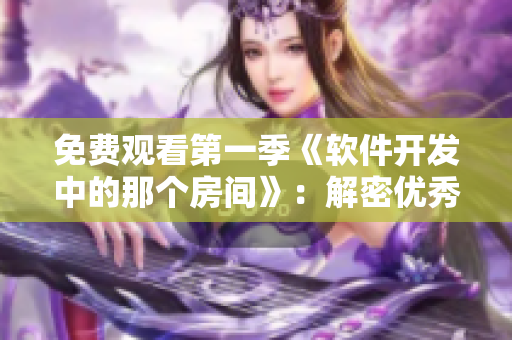 免費觀看第一季《軟件開發(fā)中的那個房間》：解密優(yōu)秀開發(fā)者的工作環(huán)境