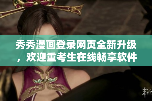 秀秀漫畫登錄網(wǎng)頁(yè)全新升級(jí)，歡迎重考生在線暢享軟件技術(shù)漫畫分享