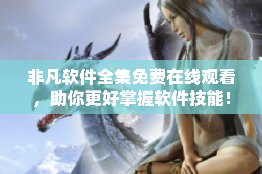 非凡軟件全集免費(fèi)在線觀看，助你更好掌握軟件技能！