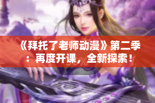 《拜托了老師動(dòng)漫》第二季：再度開課，全新探索！