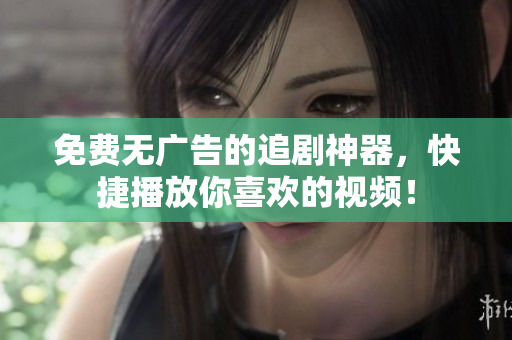 免費(fèi)無廣告的追劇神器，快捷播放你喜歡的視頻！