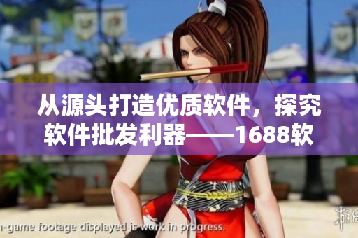 從源頭打造優(yōu)質(zhì)軟件，探究軟件批發(fā)利器——1688軟件商城