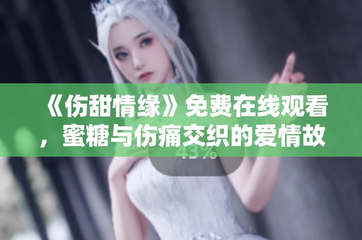《傷甜情緣》免費(fèi)在線觀看，蜜糖與傷痛交織的愛(ài)情故事