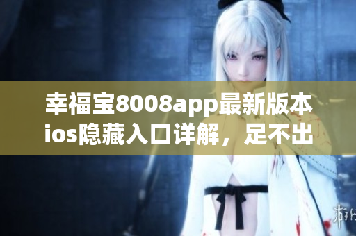 幸福寶8008app最新版本ios隱藏入口詳解，足不出戶暢享軟件樂趣