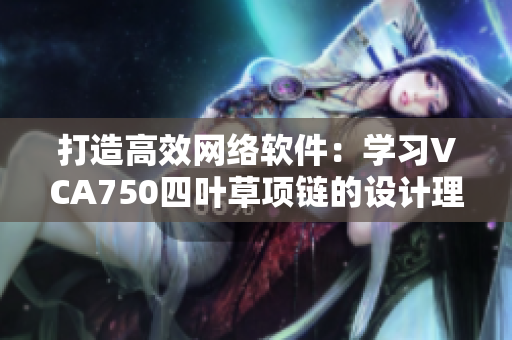 打造高效網(wǎng)絡(luò)軟件：學(xué)習(xí)VCA750四葉草項(xiàng)鏈的設(shè)計(jì)理念