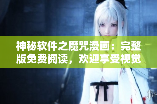 神秘軟件之魔咒漫畫：完整版免費閱讀，歡迎享受視覺盛宴！
