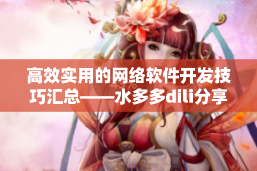 高效實用的網(wǎng)絡(luò)軟件開發(fā)技巧匯總——水多多dili分享
