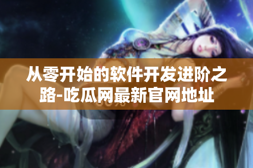 從零開始的軟件開發(fā)進(jìn)階之路-吃瓜網(wǎng)最新官網(wǎng)地址