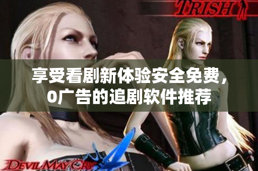 享受看劇新體驗安全免費，0廣告的追劇軟件推薦
