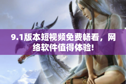 9.1版本短視頻免費暢看，網(wǎng)絡(luò)軟件值得體驗!