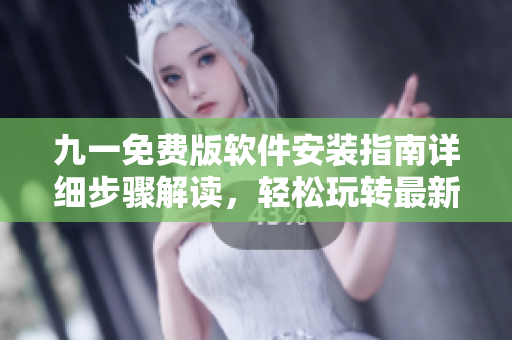 九一免費版軟件安裝指南詳細步驟解讀，輕松玩轉(zhuǎn)最新版本